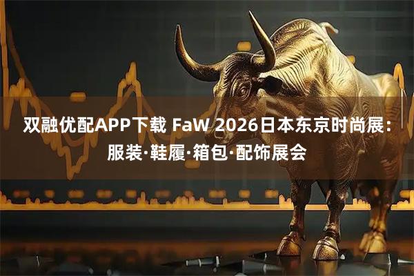双融优配APP下载 FaW 2026日本东京时尚展：服装·鞋履·箱包·配饰展会