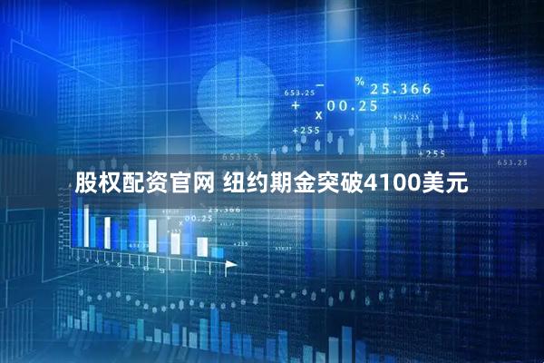股权配资官网 纽约期金突破4100美元