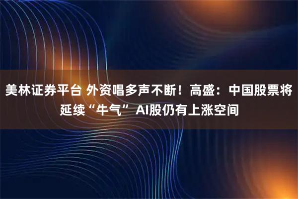美林证券平台 外资唱多声不断！高盛：中国股票将延续“牛气” AI股仍有上涨空间