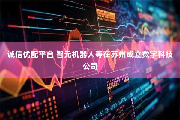 诚信优配平台 智元机器人等在苏州成立数字科技公司