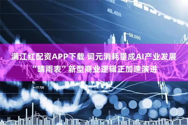 满江红配资APP下载 词元消耗量成AI产业发展“晴雨表”新型商业逻辑正加速演进