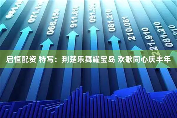 启恒配资 特写:荆楚乐舞耀宝岛 欢歌同心庆丰年