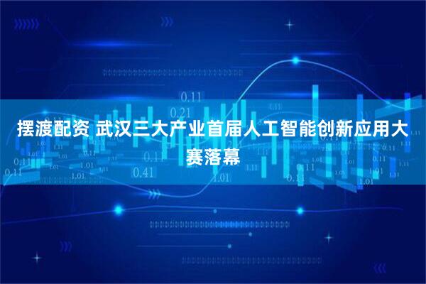 摆渡配资 武汉三大产业首届人工智能创新应用大赛落幕